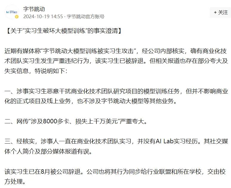 字節(jié)跳動(dòng)最新通報(bào)！103人被辭退，11人被立案?jìng)刹椋?></p>
<p>　　字節(jié)跳動(dòng)指出，涉事實(shí)習(xí)生惡意干擾商業(yè)化技術(shù)團(tuán)隊(duì)研究項(xiàng)目的模型訓(xùn)練任務(wù)，但并不影響商業(yè)化的正式項(xiàng)目及線上業(yè)務(wù)，也不涉及字節(jié)跳動(dòng)大模型等其他業(yè)務(wù)。同時(shí)，網(wǎng)傳“涉及8000多卡、損失上千萬美元”嚴(yán)重夸大。</p>
<p>　　字節(jié)跳動(dòng)還稱，經(jīng)核實(shí)，涉事人一直在商業(yè)化技術(shù)團(tuán)隊(duì)實(shí)習(xí)，并沒有AI Lab實(shí)習(xí)經(jīng)歷。其社交媒體個(gè)人簡(jiǎn)介及部分媒體報(bào)道有誤。此外，該實(shí)習(xí)生已在8月被公司辭退。公司也將其行為同步給行業(yè)聯(lián)盟和所在學(xué)校，交由校方處理。</p></div>
        <p id=